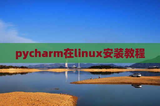 pycharm在linux安装教程 pycharm在linux安装教程